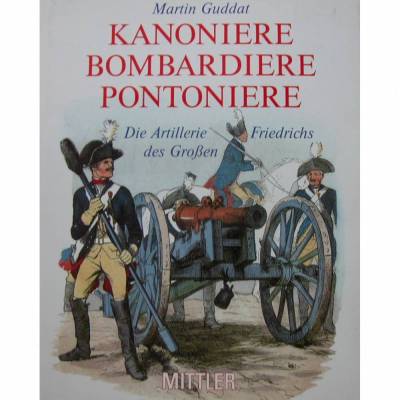 Kanoniere Bombardiere Pontoniere - Die Artillerie Friedrichs des Großen