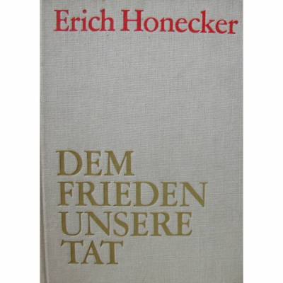 Erich Honecker-Dem Frieden unsere Tat- Ausgewählte Reden und Aufsätze zur Militär- und Sicherheitspolitik der SED 1976-